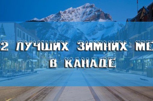 12 лучших мест в Канаде, куда нужно поехать зимой