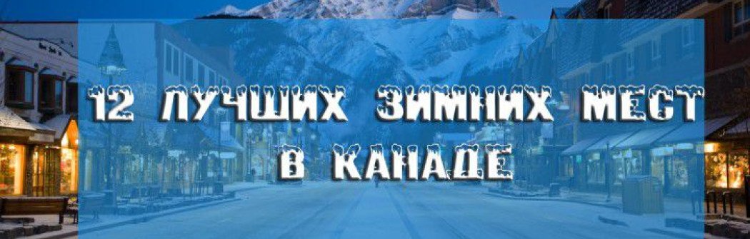 12 лучших мест в Канаде, куда нужно поехать зимой